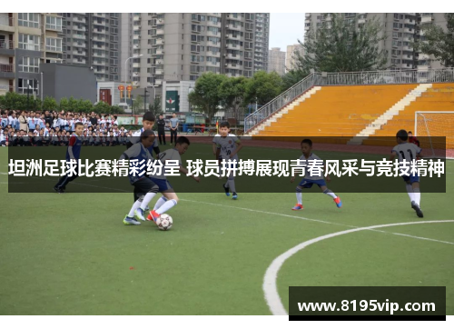 坦洲足球比赛精彩纷呈 球员拼搏展现青春风采与竞技精神