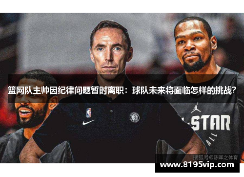 篮网队主帅因纪律问题暂时离职：球队未来将面临怎样的挑战？