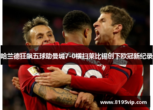 哈兰德狂飙五球助曼城7-0横扫莱比锡创下欧冠新纪录